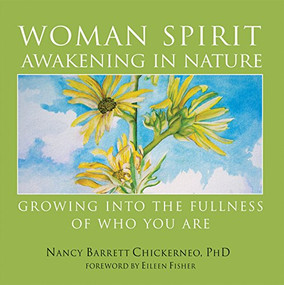 Woman Spirit Awakening in Nature (Growing into the Fullness of Who You Are) by Nancy Barrett Chickerneo, Ph.D., Eileen Fisher, 9781594732508
