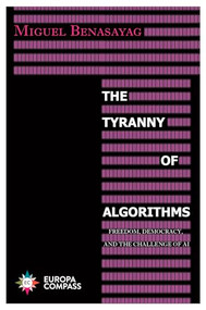 The Tyranny of Algorithms (Freedom, Democracy, and the Challenge of AI) by Miguel Benasayag, Steven Rendall, 9781609456627