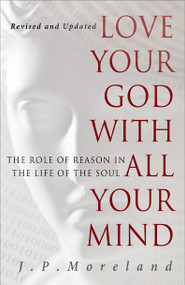 Love Your God with All Your Mind (The Role of Reason in the Life of the Soul) by J.P. Moreland, 9781617479007