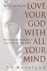 Love Your God with All Your Mind (The Role of Reason in the Life of the Soul) by J.P. Moreland, 9781617479007