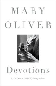 Devotions (The Selected Poems of Mary Oliver) by Mary Oliver, 9780399563249