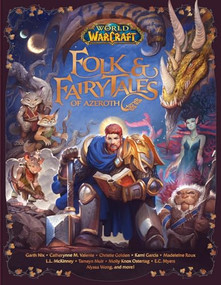 World of Warcraft: Folk & Fairy Tales of Azeroth by Steve Danuser, Kami Garcia, Christie Golden, Allison Irons, L.L. McKinney, Tamsyn Muir, E.C. Myers, Garth Nix, Molly Knox Ostertag, Madeleine Roux, Cathrynne M. Valente, Alyssa Wong, 9781950366477