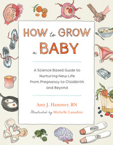 How to Grow a Baby (A Science-Based Guide to Nurturing New Life, from Pregnancy to Childbirth and Beyond) by Amy J. Hammer, Michelle Lassaline, 9781611808704
