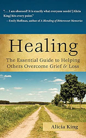 Healing (The Essential Guide to Helping Others Overcome Grief & Loss) by Alicia King, 9781596528161
