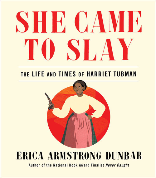 She Came to Slay (The Life and Times of Harriet Tubman) by Erica Armstrong Dunbar, 9781982139599