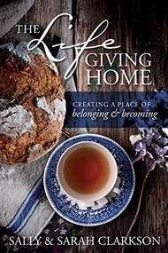 The Lifegiving Home (Creating a Place of Belonging and Becoming) by Sally Clarkson, Sarah Clarkson, 9781496403377