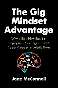 The Gig Mindset Advantage (Why a Bold New Breed of Employee is Your Organization's Secret Weapon in Volatile Times) by Jane McConnell, 9781773271507