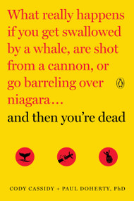 And Then You're Dead (What Really Happens If You Get Swallowed by a Whale, Are Shot from a Cannon, or Go Barreling over Niagara) by Cody Cassidy, Paul Doherty, 9780143108443