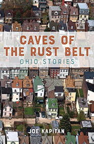 Caves of the Rust Belt (Ohio Stories) by Joe Kapitan, 9781948954006
