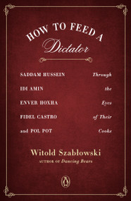 How to Feed a Dictator (Saddam Hussein, Idi Amin, Enver Hoxha, Fidel Castro, and Pol Pot Through the Eyes of Their Cooks) by Witold Szablowski, Antonia Lloyd-Jones, 9780143129752