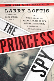 The Princess Spy (The True Story of World War II Spy Aline Griffith, Countess of Romanones) by Larry Loftis, 9781982143862