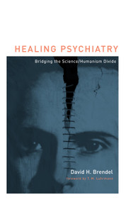 Healing Psychiatry (Bridging the Science/Humanism Divide) by David H Brendel, 9780262513258
