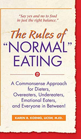 The Rules of "Normal" Eating (A Commonsense Approach for Dieters, Overeaters, Undereaters, Emotional Eaters, and Everyone in Between!) by Karen R. Koenig, 9781684424931