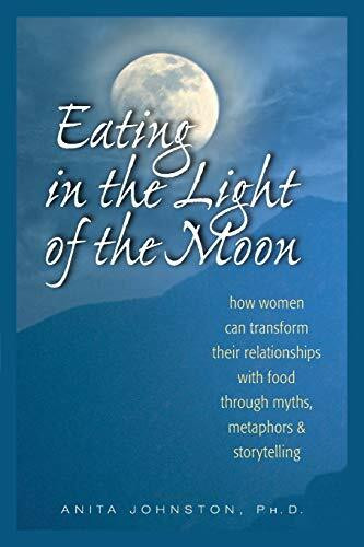Eating in the Light of the Moon (How Women Can Transform Their Relationship with Food Through Myths, Metaphors, and Storytelling) by Ph.D. Johnston, Anita, 9780936077369