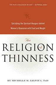 The Religion of Thinness (Satisfying the Spiritual Hungers Behind Women's Obsession with Food and Weight) by Michelle M. Lelwica, 9780936077550