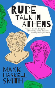 Rude Talk in Athens (Ancient Rivals, the Birth of Comedy, and a Writer's Journey through Greece) by Mark Haskell Smith, 9781951213343