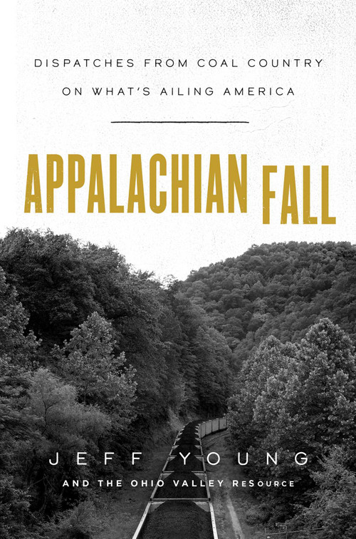 Appalachian Fall (Dispatches from Coal Country on What's Ailing America) by Jeff Young, The Ohio Valley Resource, 9781982148867