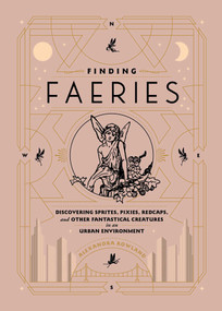 Finding Faeries (Discovering Sprites, Pixies, Redcaps, and Other Fantastical Creatures in an Urban Environment) by Alexandra Rowland, 9781982150266