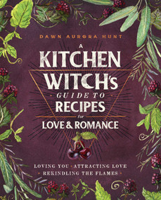 A Kitchen Witch's Guide to Recipes for Love & Romance (Loving You * Attracting Love * Rekindling the Flames: A Cookbook) by Dawn Aurora Hunt, 9781982150419
