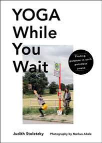 Yoga While You Wait (Finding Purpose in Each Pointless Pause) by Judith Stoletzky, 9781982150860