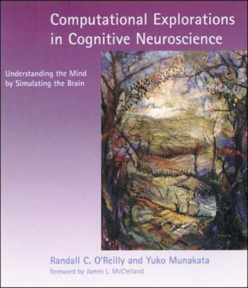 Computational Explorations in Cognitive Neuroscience (Understanding the Mind by Simulating the Brain) by Randall C. O'Reilly, Yuko Munakata, James L. Mcclelland, 9780262650540