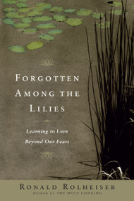 Forgotten Among the Lilies (Learning to Love Beyond Our Fears) by Ronald Rolheiser, 9780385512329