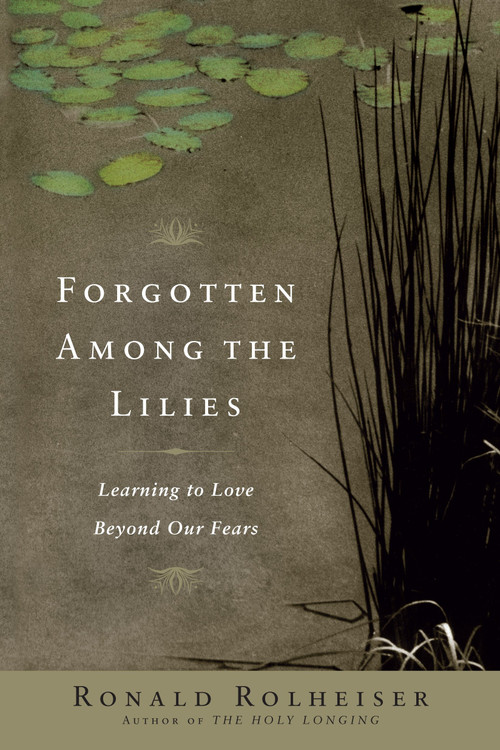 Forgotten Among the Lilies (Learning to Love Beyond Our Fears) by Ronald Rolheiser, 9780385512329