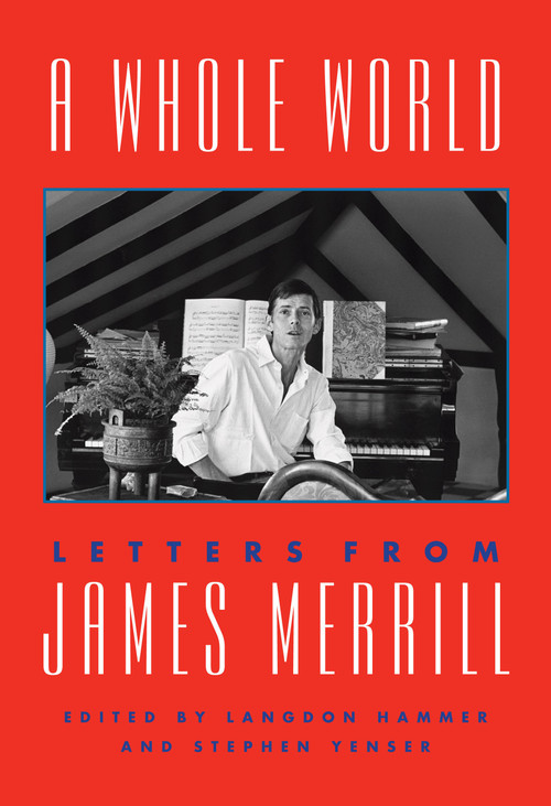 A Whole World (Letters from James Merrill) by James Merrill, Langdon Hammer, Stephen Yenser, 9781101875506