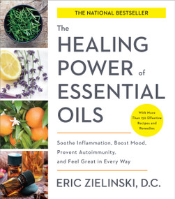 The Healing Power of Essential Oils (Soothe Inflammation, Boost Mood, Prevent Autoimmunity, and Feel Great in Every Way) by Eric Zielinski, DC, 9781524761363