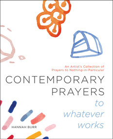 Contemporary Prayers to Whatever Works (An Artist's Collection of Prayers to Nothing-in-Particular) by Hannah Burr, 9781982154677