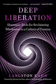 Deep Liberation (Shamanic Tools for Reclaiming Wholeness in a Culture of Trauma) by Langston Kahn, Christina Lee Pratt, 9781623174927