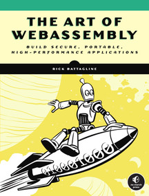 The Art of WebAssembly (Build Secure, Portable, High-Performance Applications) by Rick Battagline, 9781718501447