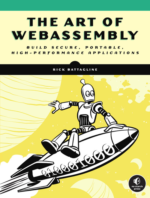 The Art of WebAssembly (Build Secure, Portable, High-Performance Applications) by Rick Battagline, 9781718501447