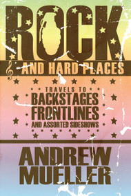 Rock and Hard Places (Travels to Backstages, Frontlines and Assorted Sideshows) by Andrew Mueller, 9781593762681