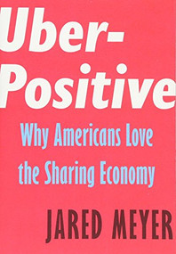 Uber-Positive (Why Americans Love the Sharing Economy) by Jared Meyer, 9781594039010
