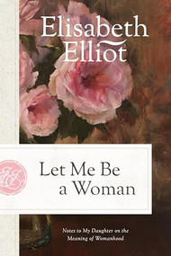 Let Me Be a Woman (Notes to My Daughter on the Meaning of Womanhood) - 9780842321617 by Elisabeth Elliot, 9780842321617