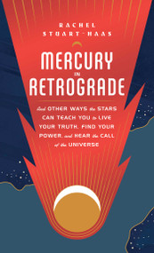 Mercury in Retrograde (And Other Ways the Stars Can Teach You to Live Your Truth, Find Your Power, and Hear the Call of the Universe) by Rachel Stuart-Haas, 9781982165086