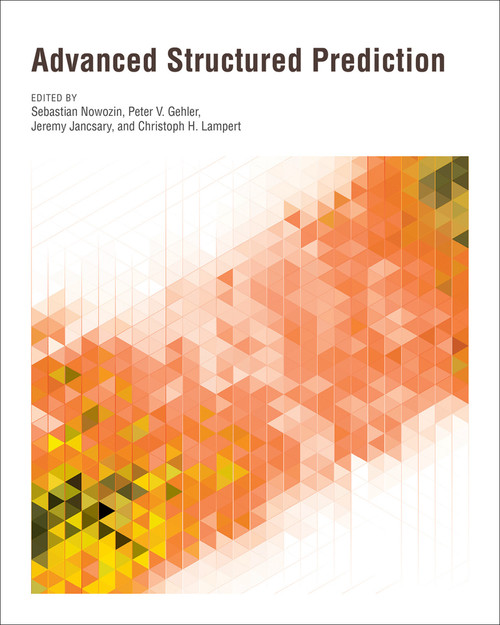 Advanced Structured Prediction by Sebastian Nowozin, Peter V. Gehler, Jeremy Jancsary, Christoph H. Lampert, 9780262028370