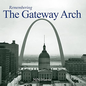 Remembering the Gateway Arch by NiNi Harris, 9781683368915