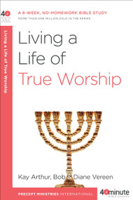 Living a Life of True Worship (A 6-Week, No-Homework Bible Study) by Kay Arthur, Bob Vereen, Diane Vereen, 9780307457660