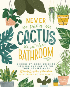 Never Put a Cactus in the Bathroom (A Room-by-Room Guide to Styling and Caring for Your Houseplants) by Emily L. Hay Hinsdale, Loni Harris, 9781982165833