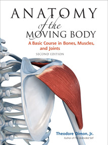Anatomy of the Moving Body, Second Edition (A Basic Course in Bones, Muscles, and Joints) by Theodore Dimon, Jr, John Qualter, 9781556437205