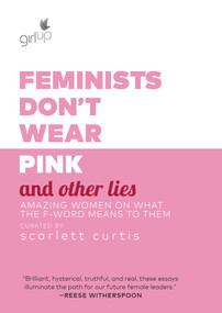 Feminists Don't Wear Pink and Other Lies (Amazing Women on What the F-Word Means to Them) by Scarlett Curtis, 9781984819178