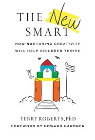 The New Smart (How Nurturing Creativity Will Help Children Thrive) by Terry Roberts, Ph.D., Howard Gardner, 9781684423712