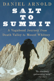 Salt to Summit (A Vagabond Journey from Death Valley to Mount Whitney) by Daniel Arnold, 9781582437507