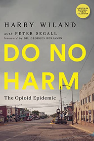 Do No Harm (The Opioid Epidemic) by Harry Wiland, Peter Segall, Lewis Nelson, M.D., Andrew Kolodny, M.D., Dr. Georges Benjamin, Peter Segall, 9781684423231