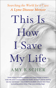This Is How I Save My Life (Searching the World for a Cure: A Lyme Disease Memoir) by Amy B. Scher, 9781982177263