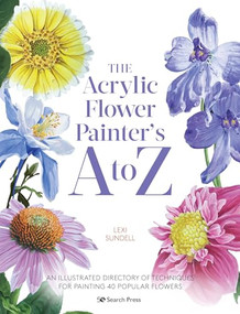 The Acrylic Flower Painters A to Z (An illustrated directory of techniques for painting 40 popular flowers) by Lexi Sundell, 9781782219866