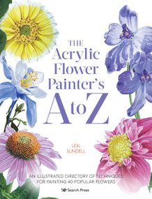 The Acrylic Flower Painters A to Z (An illustrated directory of techniques for painting 40 popular flowers) by Lexi Sundell, 9781782219866