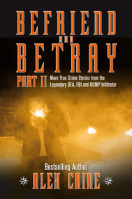 Befriend and Betray 2 (More Stories from the Legendary DEA, FBI and RCMP Infiltrator) by Alex Caine, 9781988002200